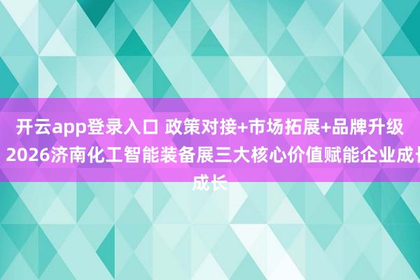 开云app登录入口 政策对接+市场拓展+品牌升级！2026济南化工智能装备展三大核心价值赋能企业成长
