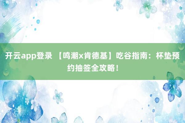 开云app登录 【鸣潮x肯德基】吃谷指南：杯垫预约抽签全攻略！