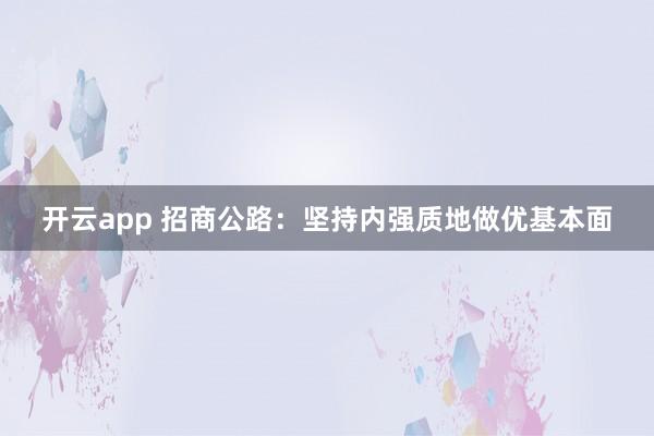 开云app 招商公路：坚持内强质地做优基本面