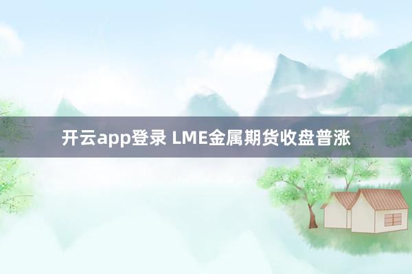 开云app登录 LME金属期货收盘普涨