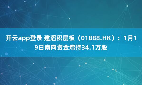 开云app登录 建滔积层板（01888.HK）：1月19日南向资金增持34.1万股