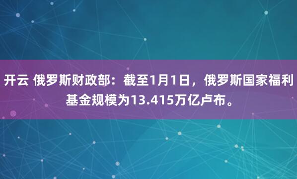 开云 俄罗斯财政部：截至1月1日，俄罗斯国家福利基金规模为13.415万亿卢布。