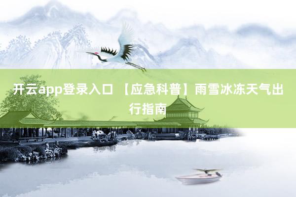 开云app登录入口 【应急科普】雨雪冰冻天气出行指南