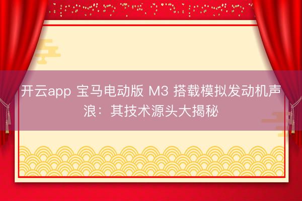 开云app 宝马电动版 M3 搭载模拟发动机声浪:其技术源头大揭秘