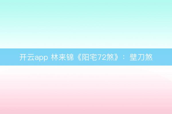 开云app 林来锦《阳宅72煞》：壁刀煞