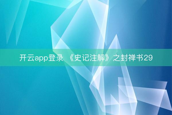 开云app登录 《史记注解》之封禅书29