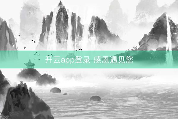 开云app登录 感恩遇见您