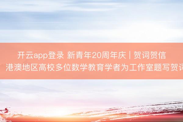 开云app登录 新青年20周年庆 | 贺词贺信：港澳地区高校多位数学教育学者为工作室题写贺词