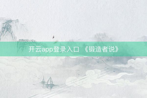 开云app登录入口 《锻造者说》