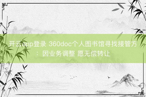 开云app登录 360doc个人图书馆寻找接管方：因业务调整 愿无偿转让