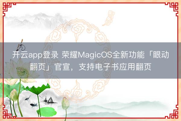 开云app登录 荣耀MagicOS全新功能「眼动翻页」官宣,支持电子书应用翻页