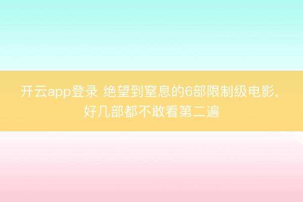 开云app登录 绝望到窒息的6部限制级电影, 好几部都不敢看第二遍