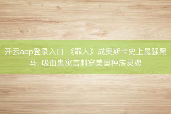 开云app登录入口 《罪人》成奥斯卡史上最强黑马, 吸血鬼寓言刺穿美国种族灵魂