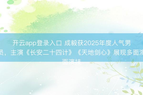 开云app登录入口 成毅获2025年度人气男演员，主演《长安二十四计》《天地剑心》展现多面演技