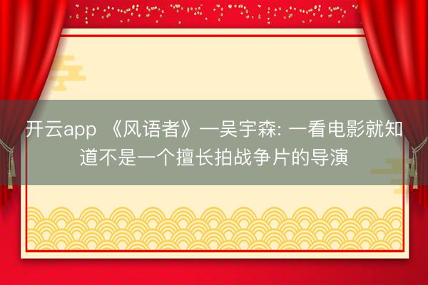 开云app 《风语者》—吴宇森: 一看电影就知道不是一个擅长拍战争片的导演