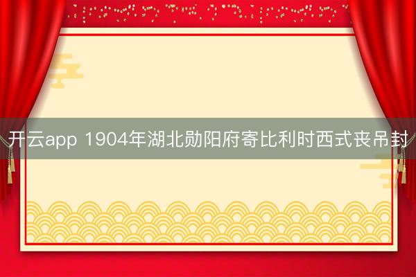 开云app 1904年湖北勋阳府寄比利时西式丧吊封