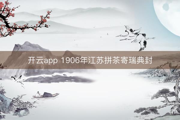 开云app 1906年江苏拼茶寄瑞典封