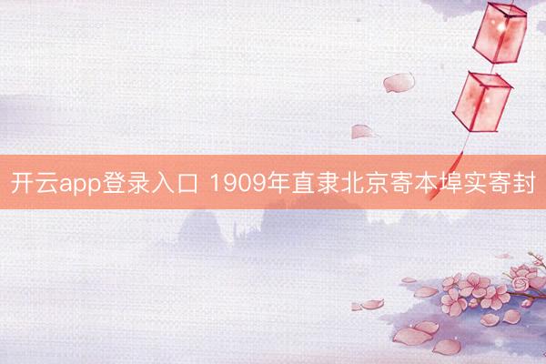 开云app登录入口 1909年直隶北京寄本埠实寄封