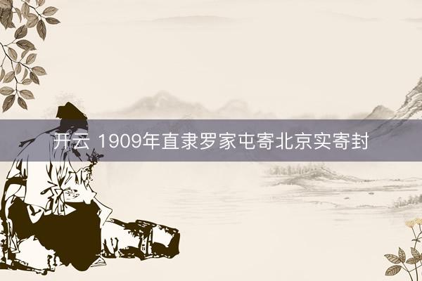 开云 1909年直隶罗家屯寄北京实寄封