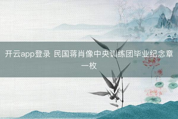 开云app登录 民国蒋肖像中央训练团毕业纪念章一枚
