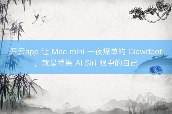 开云app 让 Mac mini 一夜爆单的 Clawdbot，就是苹果 AI Siri 眼中的自己