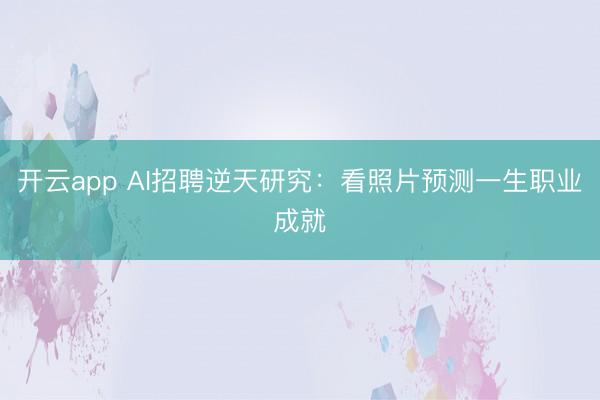 开云app AI招聘逆天研究：看照片预测一生职业成就