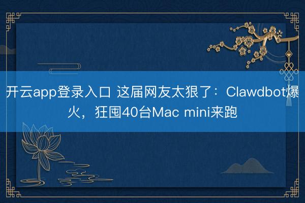 开云app登录入口 这届网友太狠了:Clawdbot爆火,狂囤40台Mac mini来跑