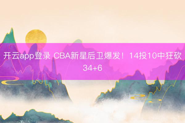 开云app登录 CBA新星后卫爆发！14投10中狂砍34+6