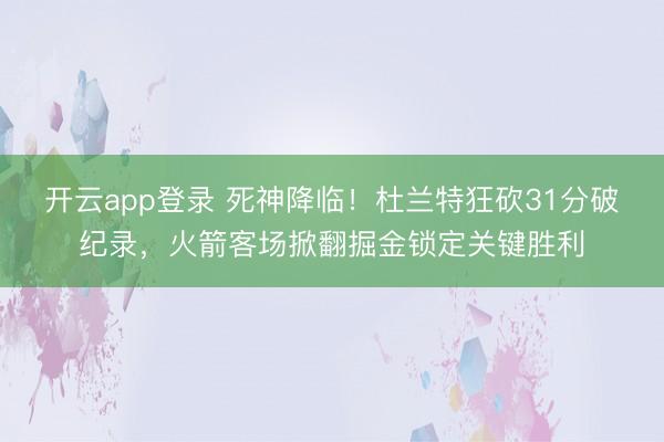 开云app登录 死神降临！杜兰特狂砍31分破纪录，火箭客场掀翻掘金锁定关键胜利