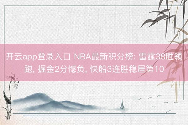 开云app登录入口 NBA最新积分榜: 雷霆38胜领跑, 掘金2分憾负, 快船3连胜稳居第10