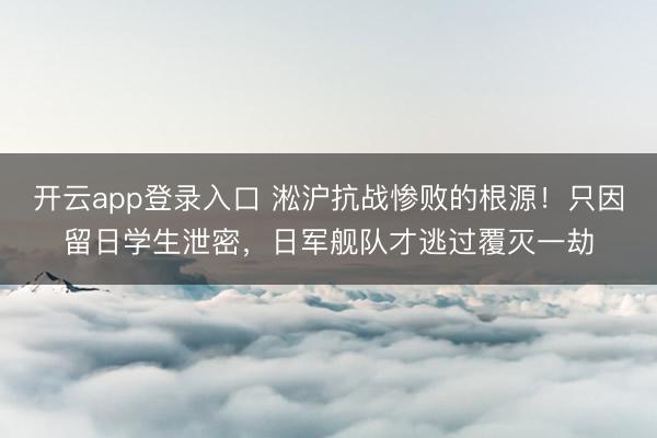 开云app登录入口 淞沪抗战惨败的根源！只因留日学生泄密，日军舰队才逃过覆灭一劫