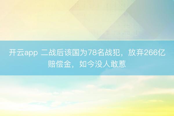 开云app 二战后该国为78名战犯，放弃266亿赔偿金，如今没人敢惹