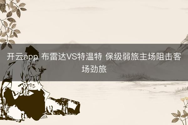 开云app 布雷达VS特温特 保级弱旅主场阻击客场劲旅