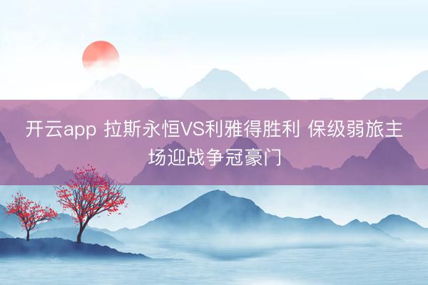 开云app 拉斯永恒VS利雅得胜利 保级弱旅主场迎战争冠豪门