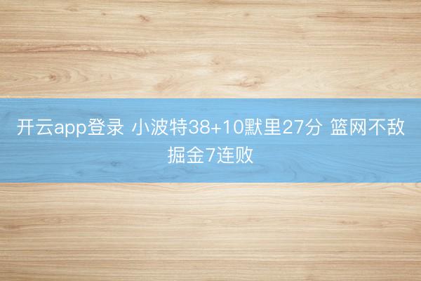 开云app登录 小波特38+10默里27分 篮网不敌掘金7连败