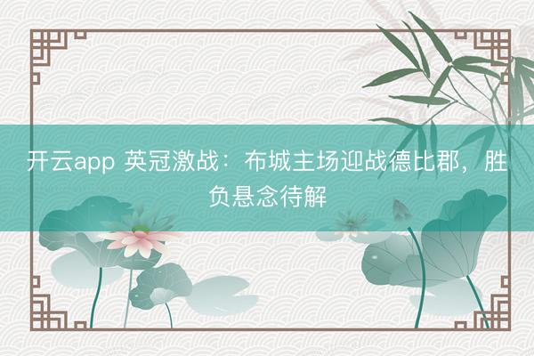开云app 英冠激战：布城主场迎战德比郡，胜负悬念待解