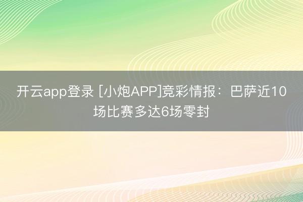 开云app登录 [小炮APP]竞彩情报：巴萨近10场比赛多达6场零封