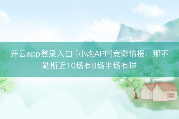开云app登录入口 [小炮APP]竞彩情报：那不勒斯近10场有9场半场有球