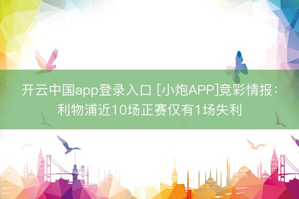 开云中国app登录入口 [小炮APP]竞彩情报：利物浦近10场正赛仅有1场失利