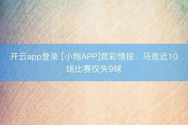 开云app登录 [小炮APP]竞彩情报：马竞近10场比赛仅失9球