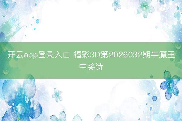 开云app登录入口 福彩3D第2026032期牛魔王中奖诗