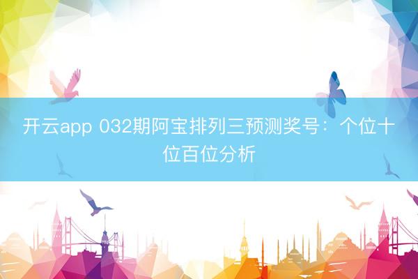 开云app 032期阿宝排列三预测奖号：个位十位百位分析