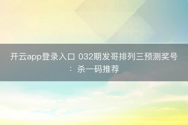 开云app登录入口 032期发哥排列三预测奖号：杀一码推荐