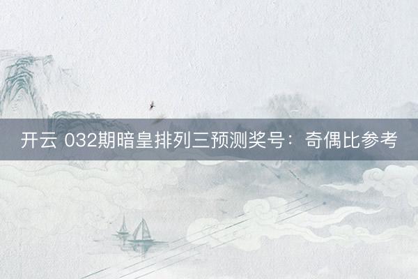 开云 032期暗皇排列三预测奖号：奇偶比参考