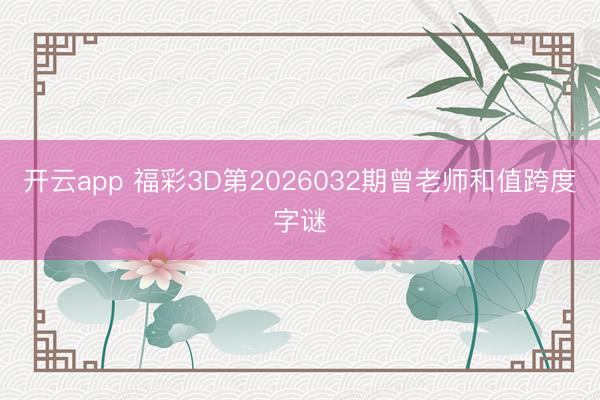 开云app 福彩3D第2026032期曾老师和值跨度字谜