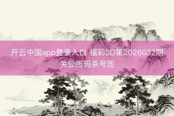 开云中国app登录入口 福彩3D第2026032期关公胆码杀号图