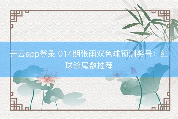 开云app登录 014期张雨双色球预测奖号:红球杀尾数推荐