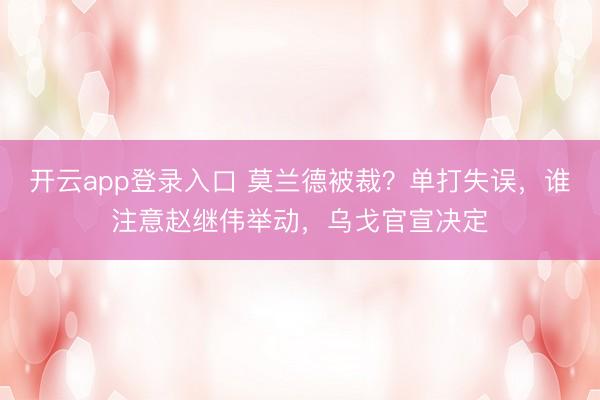 开云app登录入口 莫兰德被裁?单打失误,谁注意赵继伟举动,乌戈官宣决定
