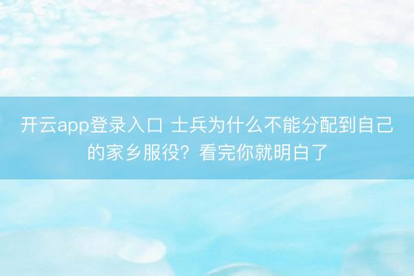 开云app登录入口 士兵为什么不能分配到自己的家乡服役？看完你就明白了