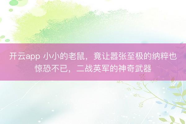 开云app 小小的老鼠，竟让嚣张至极的纳粹也惊恐不已，二战英军的神奇武器